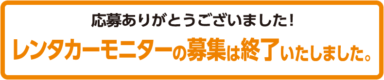 応募ありがとうございました。レンタカーモニターの募集は終了いたしました。